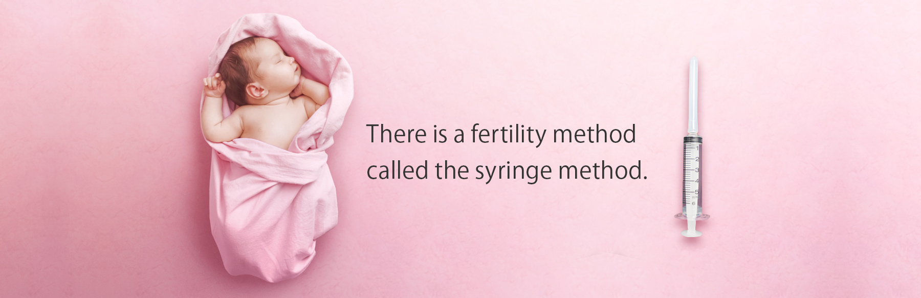 There is a fertility method called the syringe method.